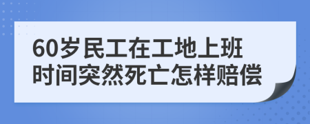 60岁民工在工地上班时间突然死亡怎样赔偿