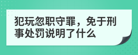 犯玩忽职守罪，免于刑事处罚说明了什么