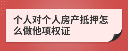 个人对个人房产抵押怎么做他项权证