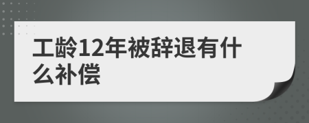 工龄12年被辞退有什么补偿