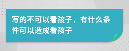 写的不可以看孩子，有什么条件可以造成看孩子