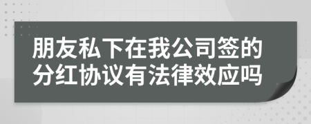 朋友私下在我公司签的分红协议有法律效应吗