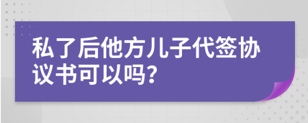 私了后他方儿子代签协议书可以吗？