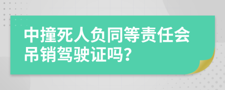 中撞死人负同等责任会吊销驾驶证吗？