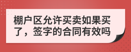 棚户区允许买卖如果买了，签字的合同有效吗