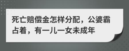 死亡赔偿金怎样分配，公婆霸占着，有一儿一女未成年