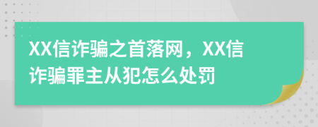 XX信诈骗之首落网，XX信诈骗罪主从犯怎么处罚