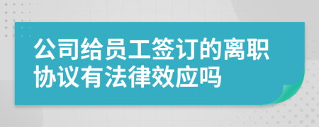公司给员工签订的离职协议有法律效应吗