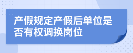产假规定产假后单位是否有权调换岗位