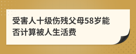 受害人十级伤残父母58岁能否计算被人生活费