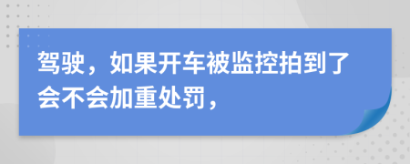 驾驶，如果开车被监控拍到了会不会加重处罚，