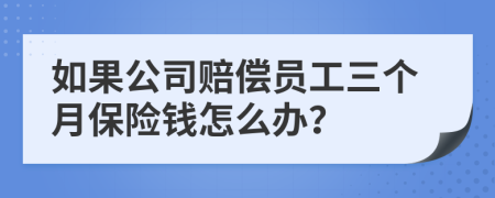 如果公司赔偿员工三个月保险钱怎么办？