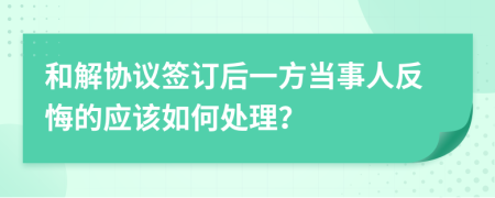 和解协议签订后一方当事人反悔的应该如何处理？