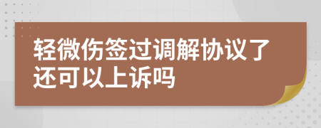 轻微伤签过调解协议了还可以上诉吗