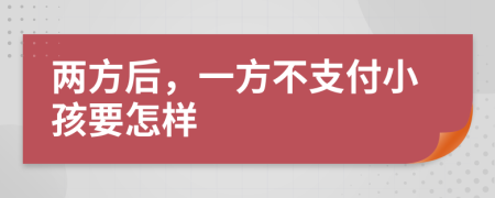 两方后，一方不支付小孩要怎样
