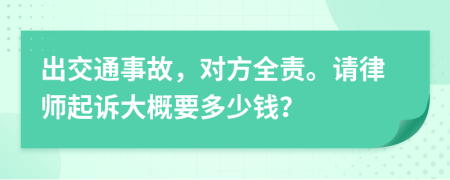 出交通事故，对方全责。请律师起诉大概要多少钱？