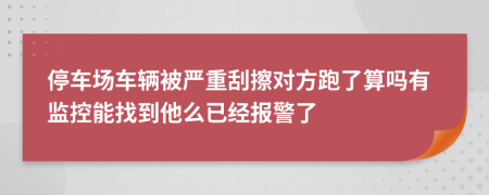 停车场车辆被严重刮擦对方跑了算吗有监控能找到他么已经报警了