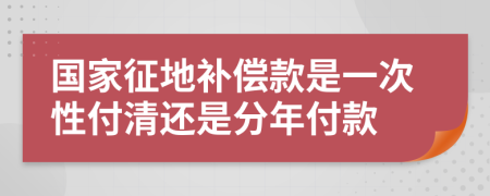 国家征地补偿款是一次性付清还是分年付款