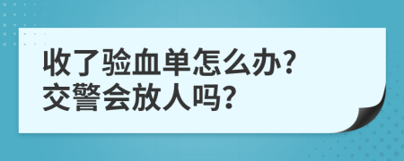 收了验血单怎么办? 交警会放人吗？