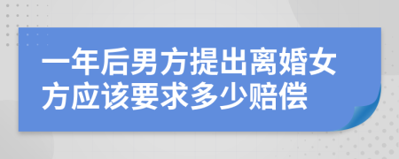 一年后男方提出离婚女方应该要求多少赔偿