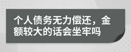 个人债务无力偿还，金额较大的话会坐牢吗