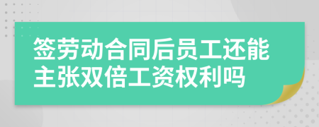 签劳动合同后员工还能主张双倍工资权利吗