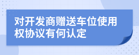 对开发商赠送车位使用权协议有何认定