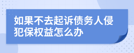 如果不去起诉债务人侵犯保权益怎么办