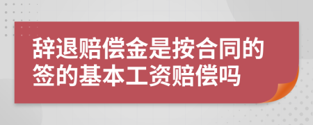 辞退赔偿金是按合同的签的基本工资赔偿吗