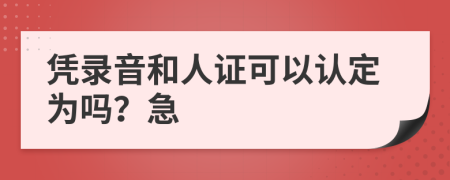 凭录音和人证可以认定为吗？急