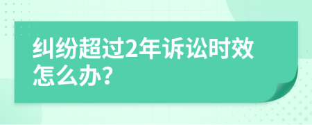 纠纷超过2年诉讼时效怎么办？