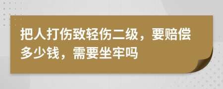 把人打伤致轻伤二级，要赔偿多少钱，需要坐牢吗