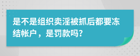 是不是组织卖淫被抓后都要冻结帐户，是罚款吗？