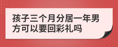 孩子三个月分居一年男方可以要回彩礼吗