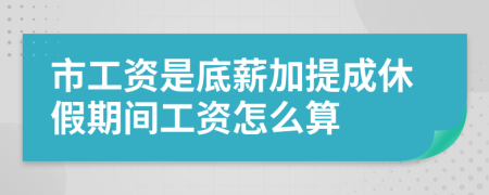 市工资是底薪加提成休假期间工资怎么算
