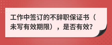 工作中签订的不辞职保证书（未写有效期限），是否有效？