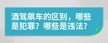 酒驾飙车的区别，哪些是犯罪？哪些是违法？