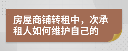 房屋商铺转租中，次承租人如何维护自己的