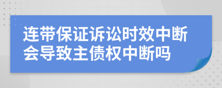 连带保证诉讼时效中断会导致主债权中断吗