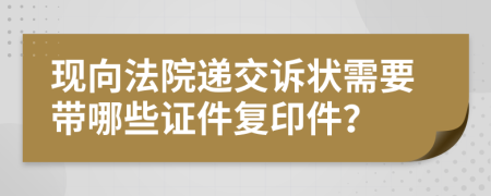 现向法院递交诉状需要带哪些证件复印件？