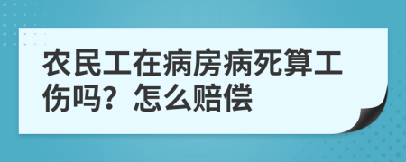 农民工在病房病死算工伤吗？怎么赔偿