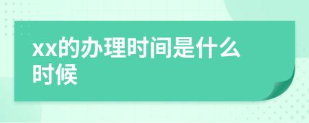 xx的办理时间是什么时候