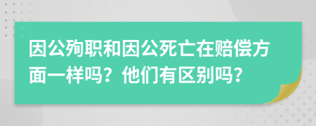 因公殉职和因公死亡在赔偿方面一样吗？他们有区别吗？