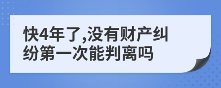 快4年了,没有财产纠纷第一次能判离吗