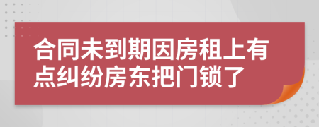 合同未到期因房租上有点纠纷房东把门锁了