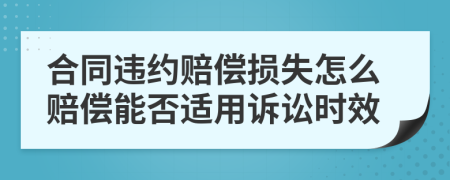 合同违约赔偿损失怎么赔偿能否适用诉讼时效