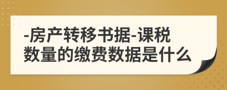 -房产转移书据-课税数量的缴费数据是什么