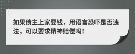 如果债主上家要钱，用语言恐吓是否违法，可以要求精神赔偿吗！