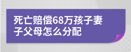 死亡赔偿68万孩子妻子父母怎么分配