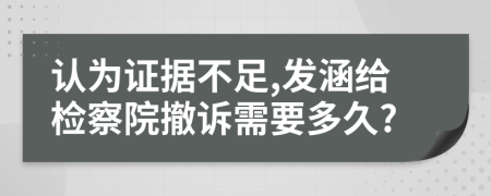 认为证据不足,发涵给检察院撤诉需要多久?